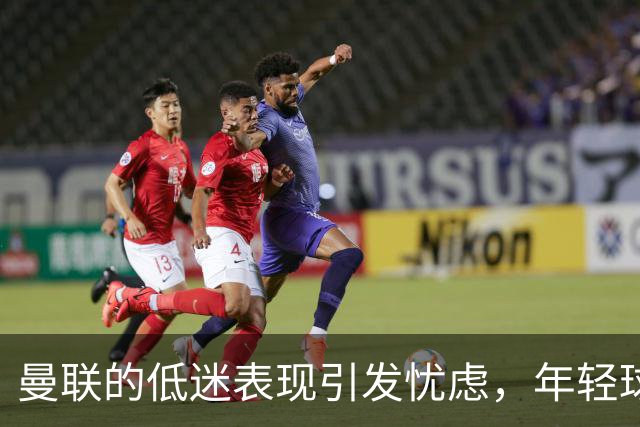 曼联的低迷表现引发忧虑，年轻球员的潜力成为亮点