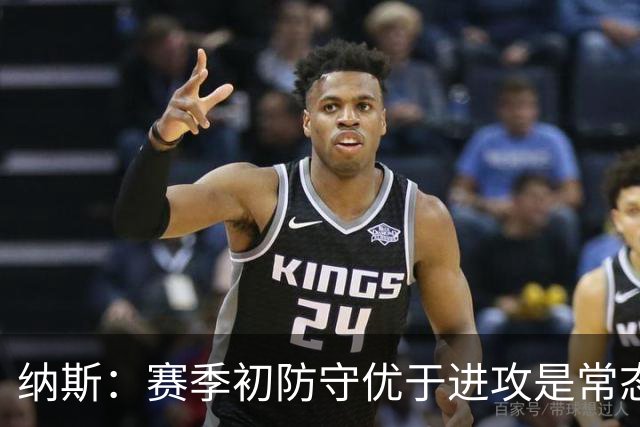 纳斯：赛季初防守优于进攻是常态，需提升球队默契